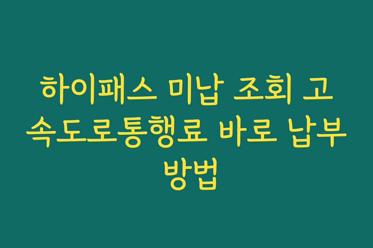 하이패스 미납 조회 고속도로통행료 바로 납부 방법