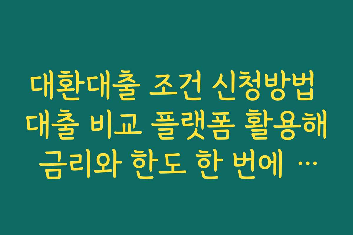 대환대출 조건 신청방법 대출 비교 플랫폼 활용해 금리와 한도 한 번에 확인하기