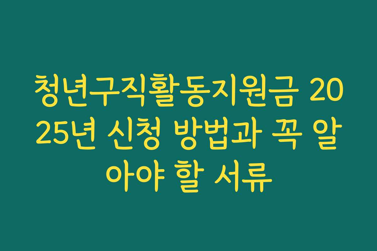 청년구직활동지원금 2025년 신청 방법과 꼭 알아야 할 서류