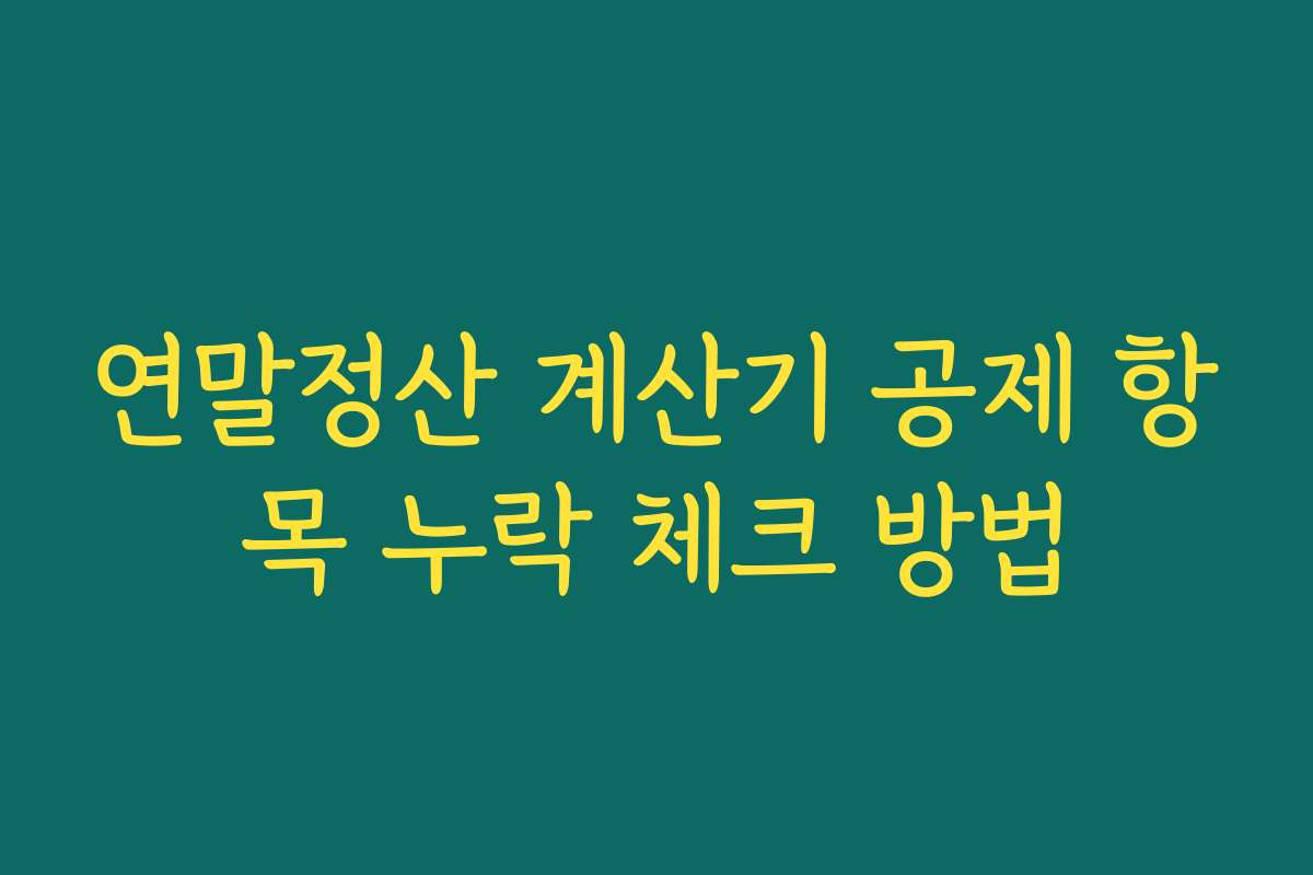 연말정산 계산기 공제 항목 누락 체크 방법