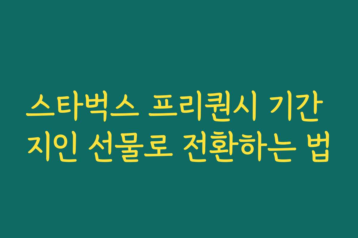 스타벅스 프리퀀시 기간 지인 선물로 전환하는 법