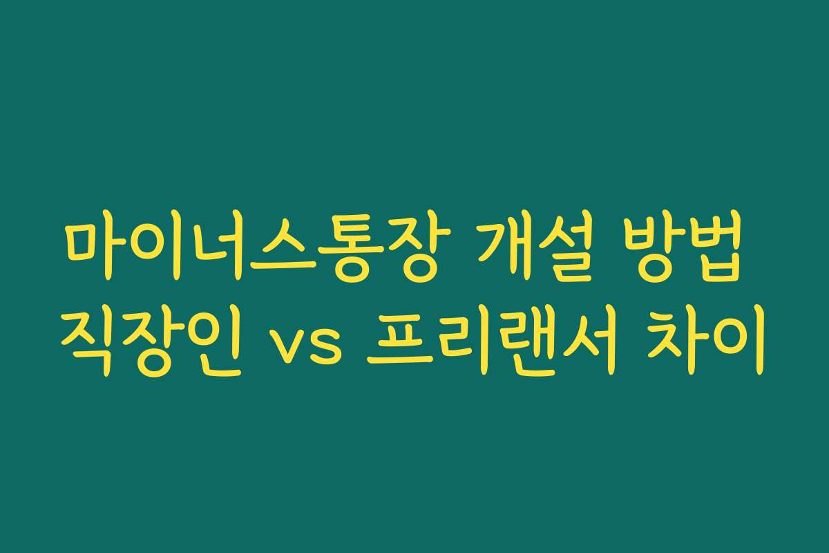 마이너스통장 개설 방법 직장인 vs 프리랜서 차이