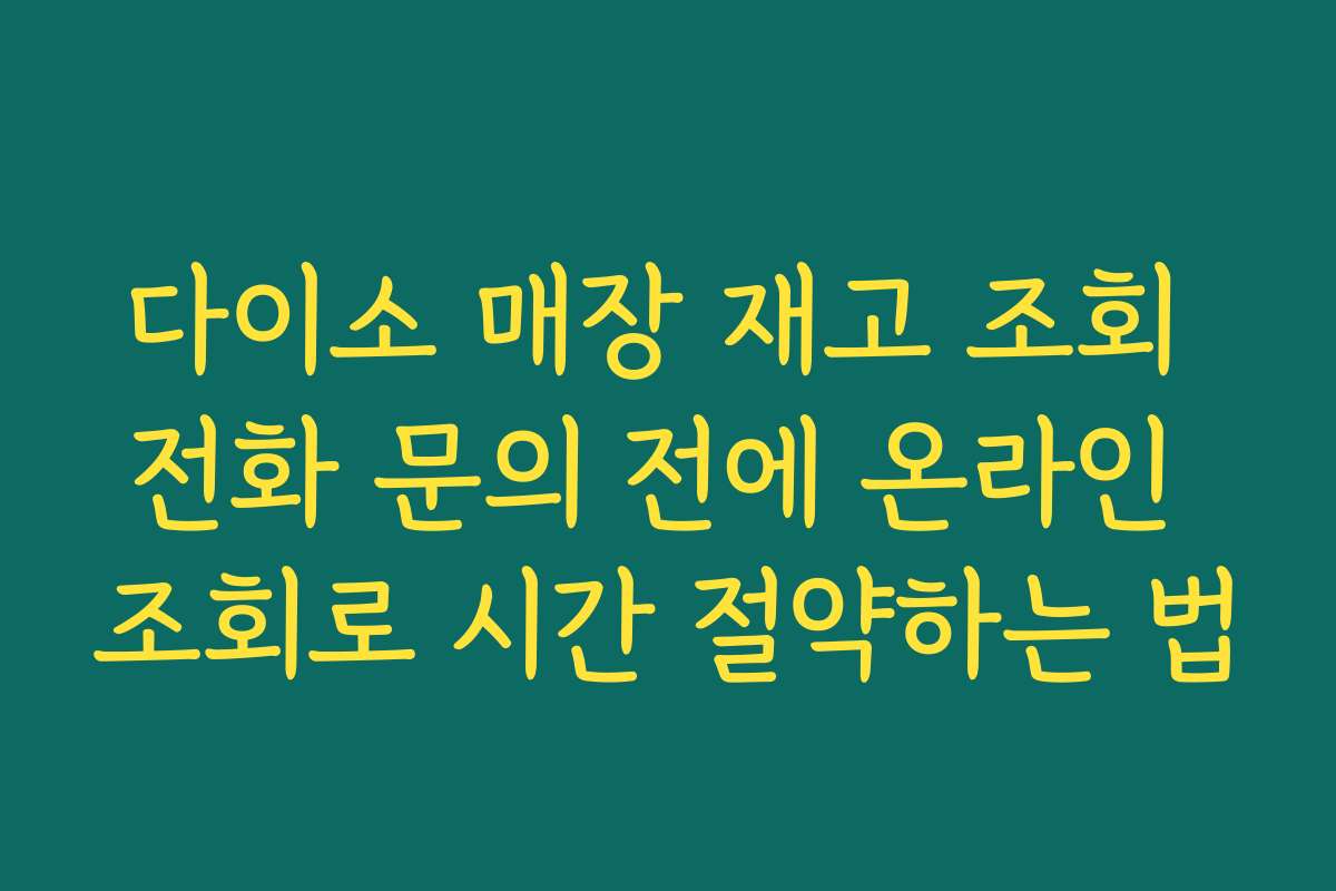 다이소 매장 재고 조회 전화 문의 전에 온라인 조회로 시간 절약하는 법