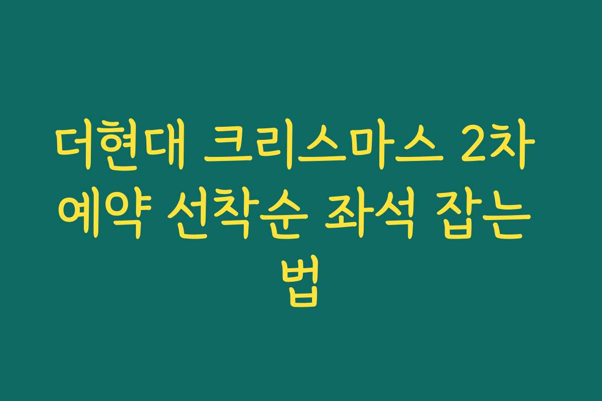 더현대 크리스마스 2차 예약 선착순 좌석 잡는 법