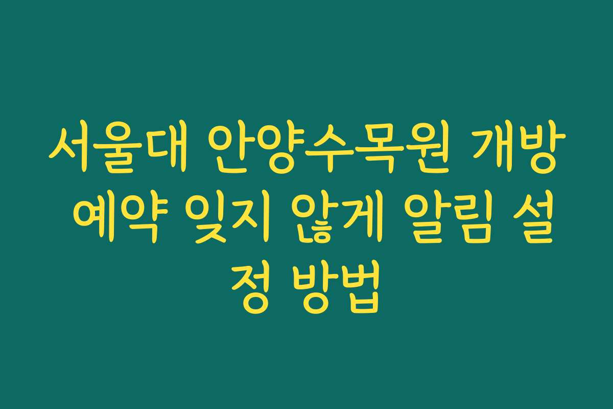 서울대 안양수목원 개방 예약 잊지 않게 알림 설정 방법