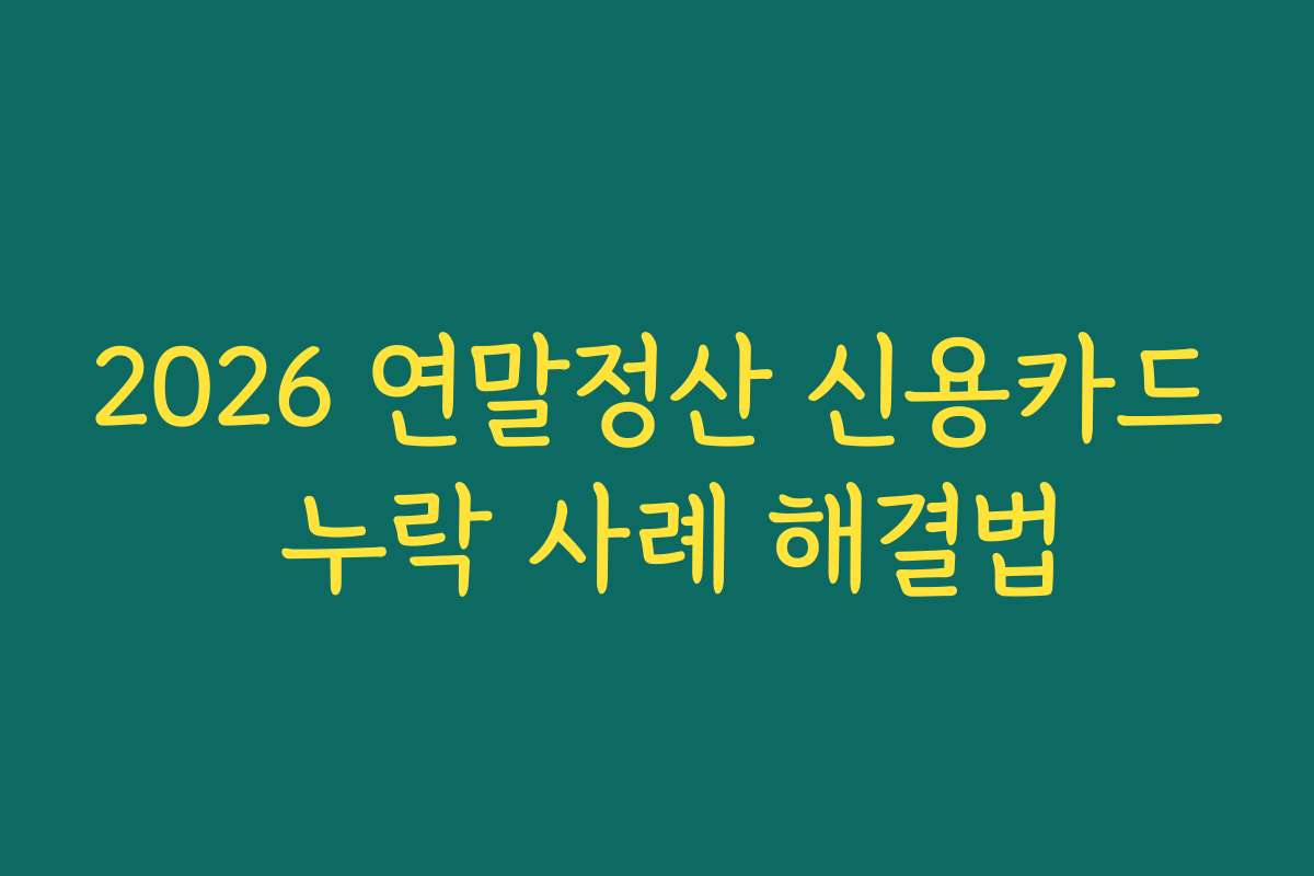 2026 연말정산 신용카드 누락 사례 해결법