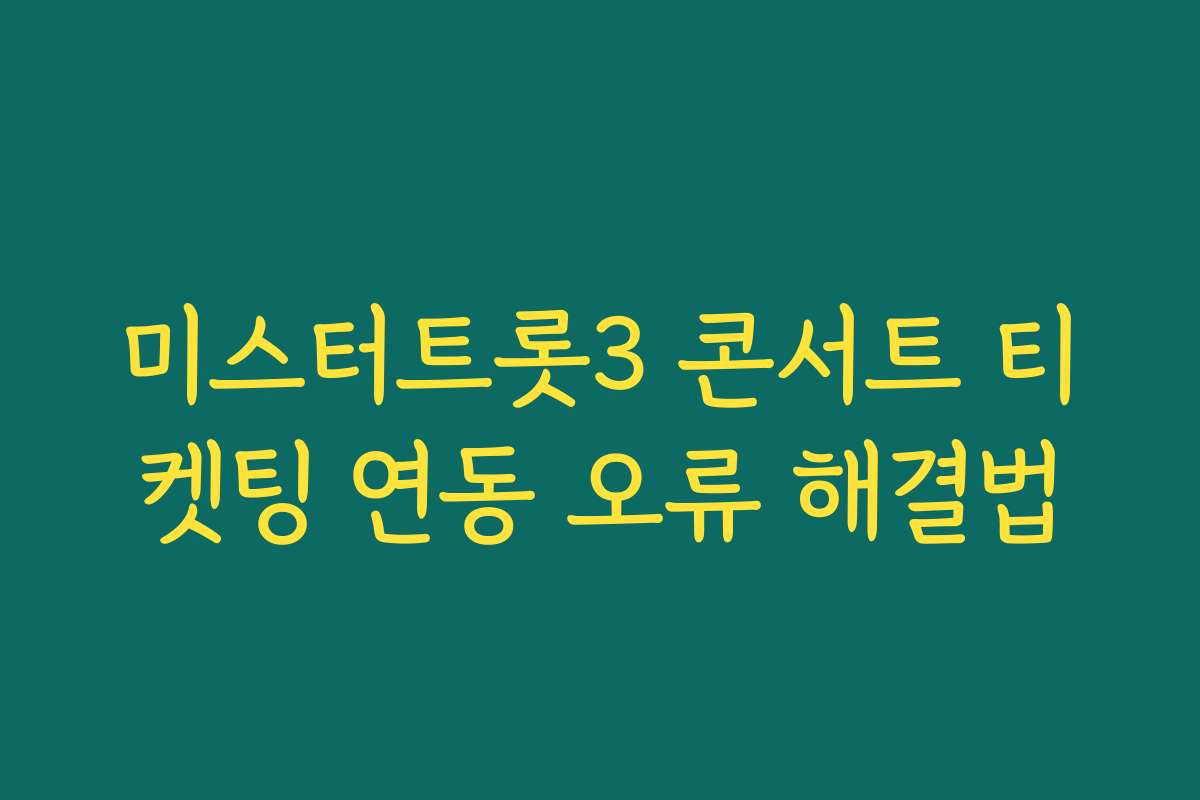 미스터트롯3 콘서트 티켓팅 연동 오류 해결법