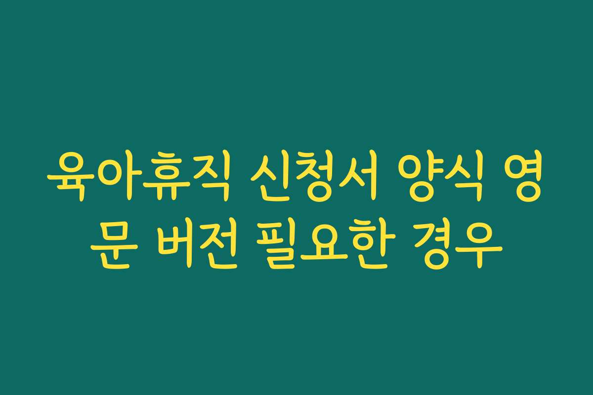 육아휴직 신청서 양식 영문 버전 필요한 경우