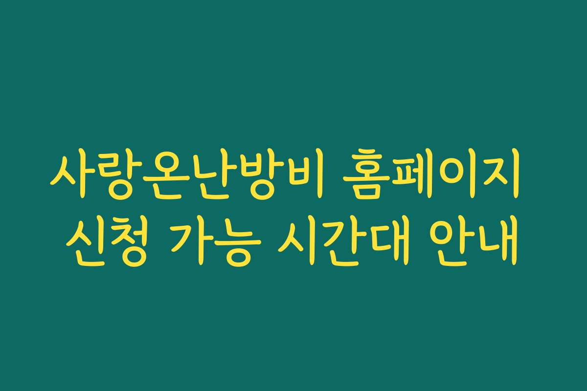사랑온난방비 홈페이지 신청 가능 시간대 안내