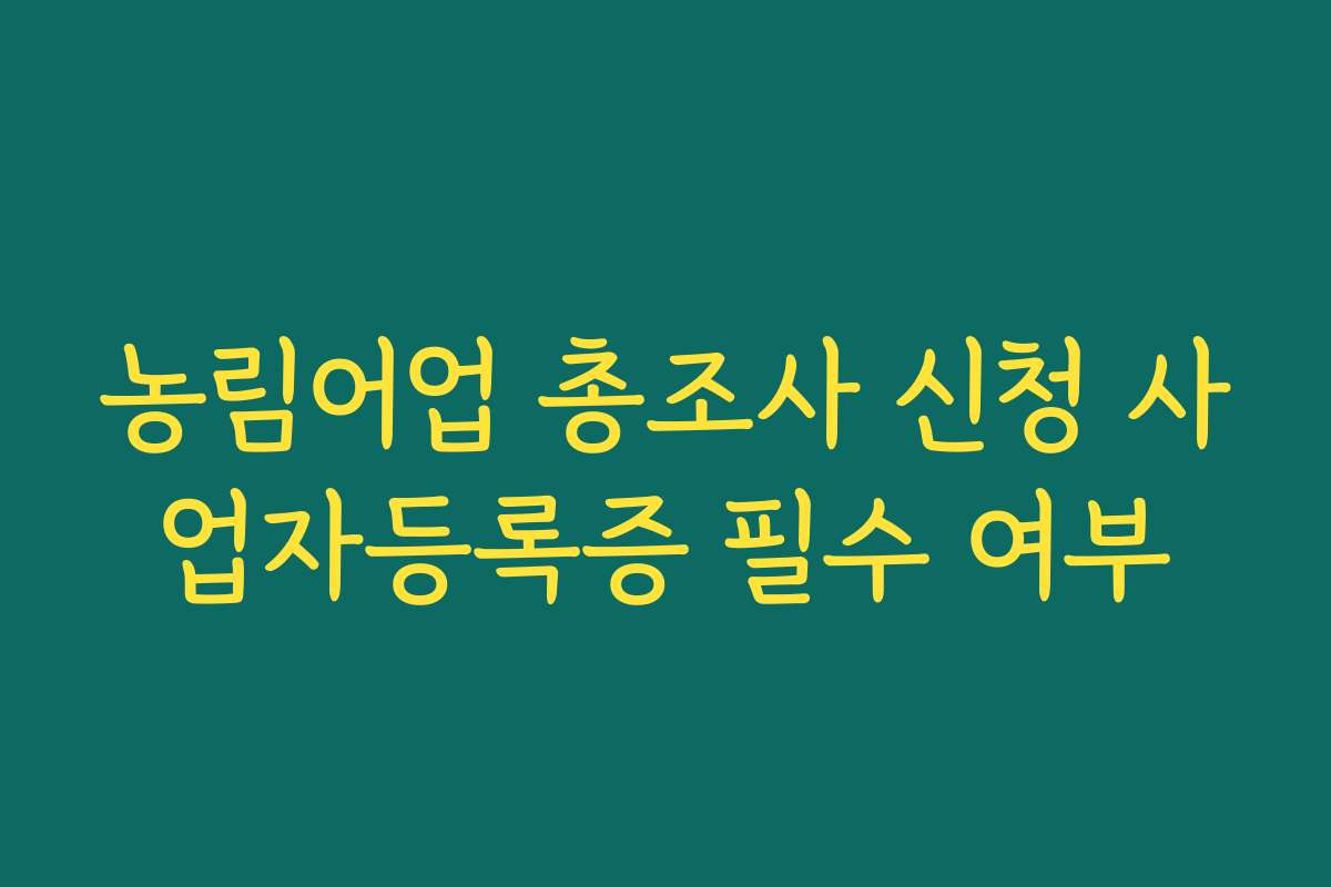 농림어업 총조사 신청 사업자등록증 필수 여부
