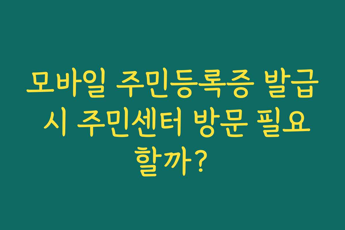 모바일 주민등록증 발급 시 주민센터 방문 필요할까? 모바일 주민등록증 발급 시 주민센터 방문 필요할까?