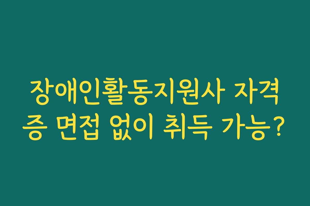 장애인활동지원사 자격증 면접 없이 취득 가능?
