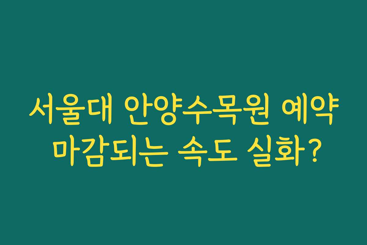 서울대 안양수목원 예약 마감되는 속도 실화?