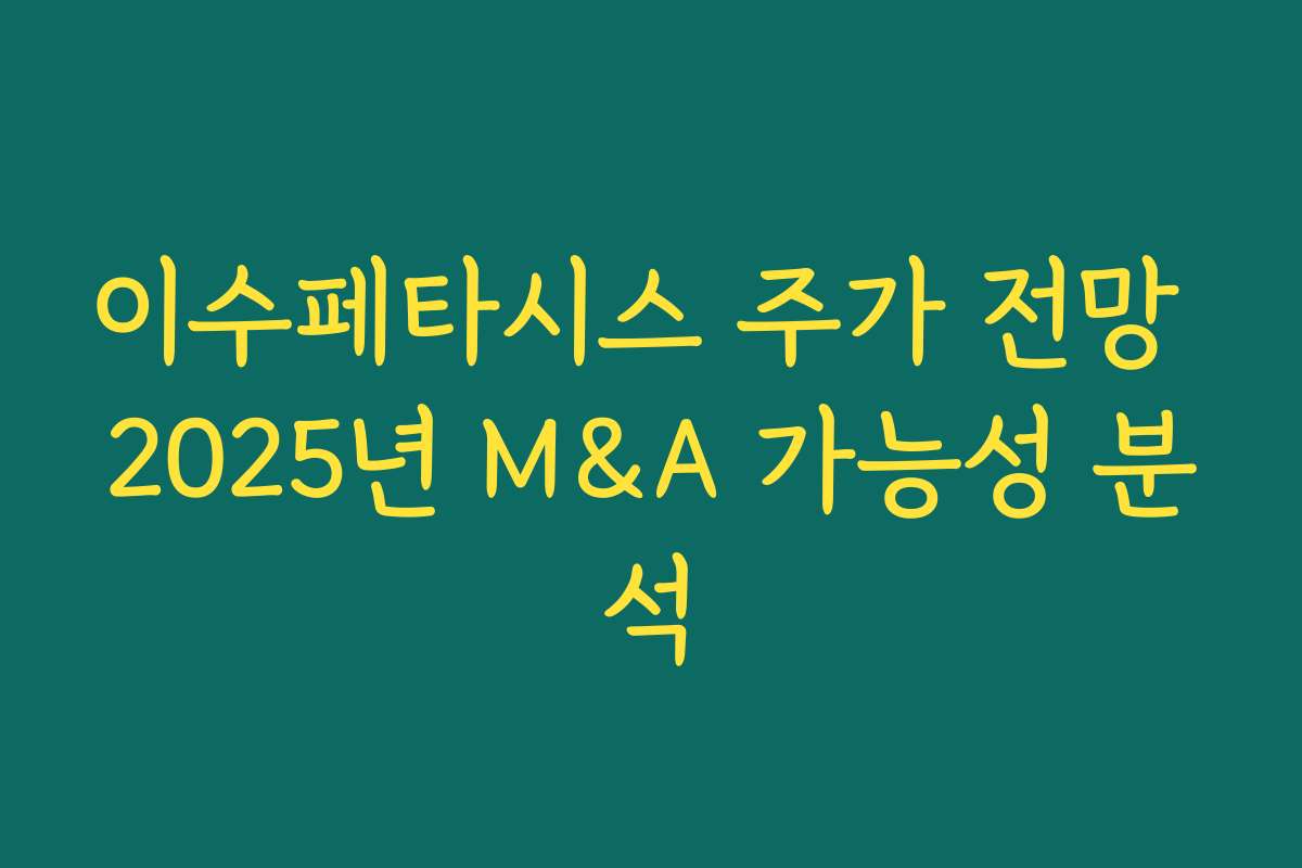 이수페타시스 주가 전망 2025년 M&A 가능성 분석