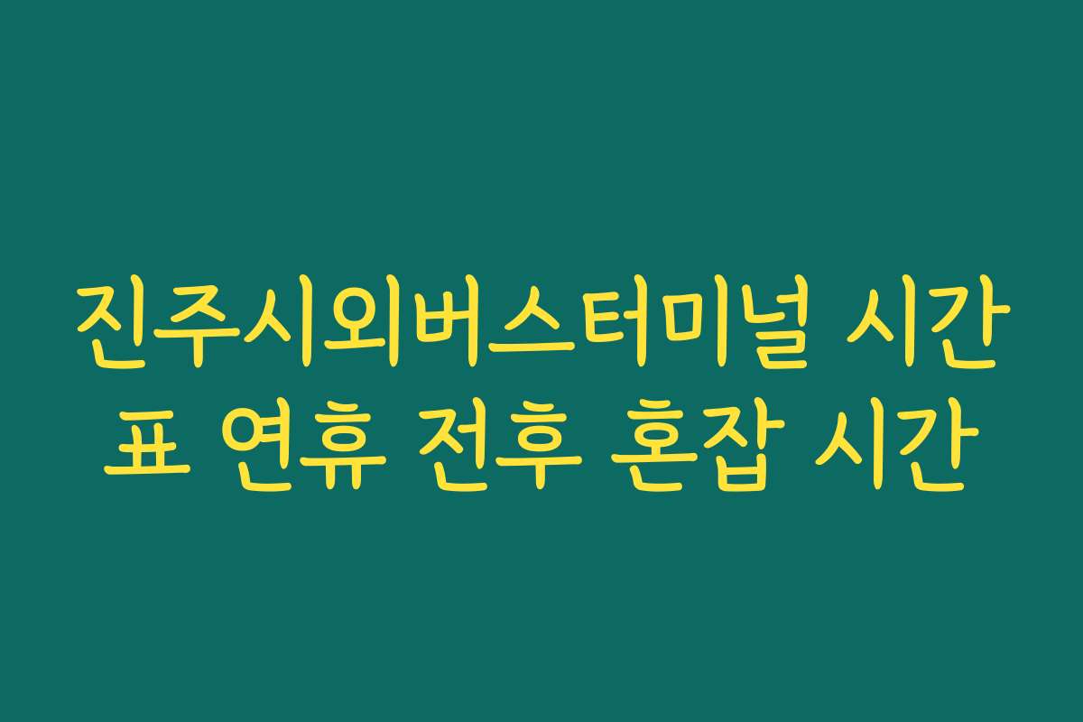 진주시외버스터미널 시간표 연휴 전후 혼잡 시간 진주시외버스터미널 시간표 연휴 전후 혼잡 시간