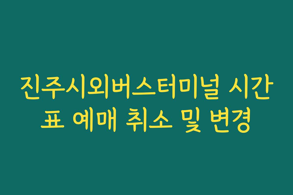 진주시외버스터미널 시간표 예매 취소 및 변경
