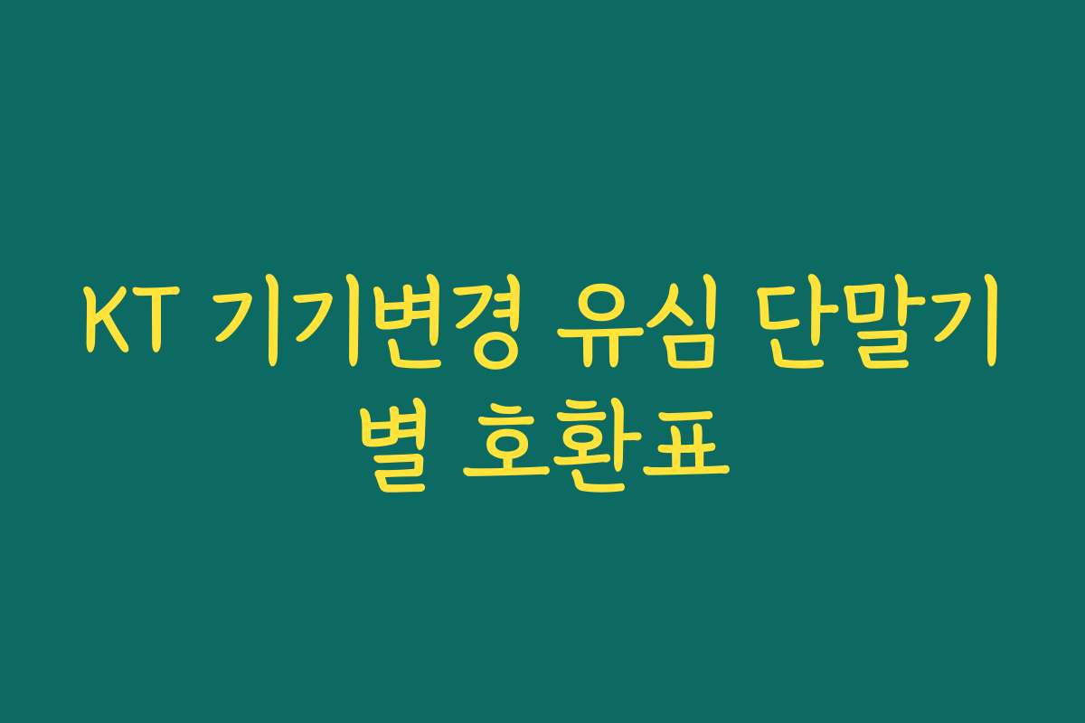KT 기기변경 유심 단말기별 호환표