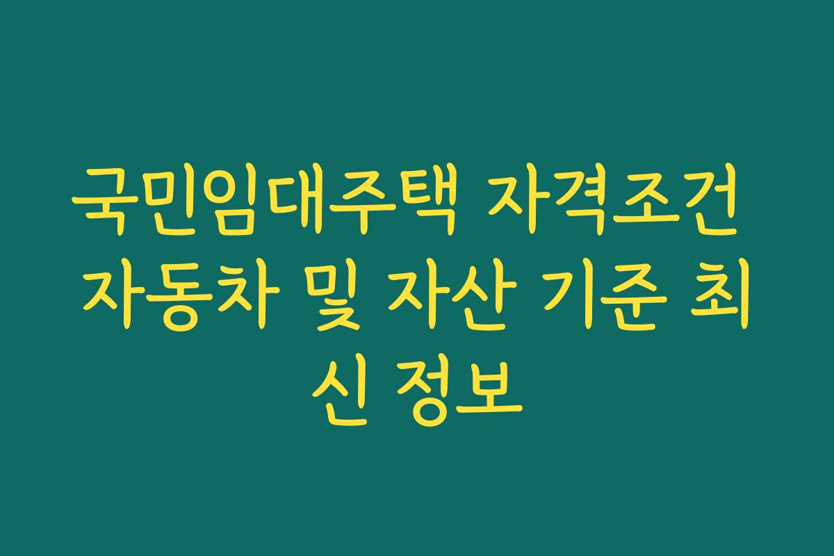국민임대주택 자격조건 자동차 및 자산 기준 최신 정보