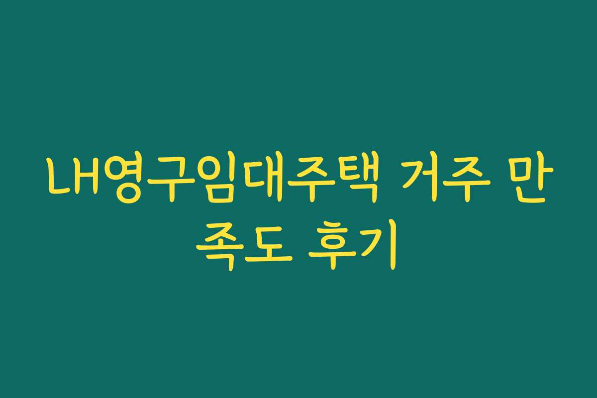LH영구임대주택 거주 만족도 후기