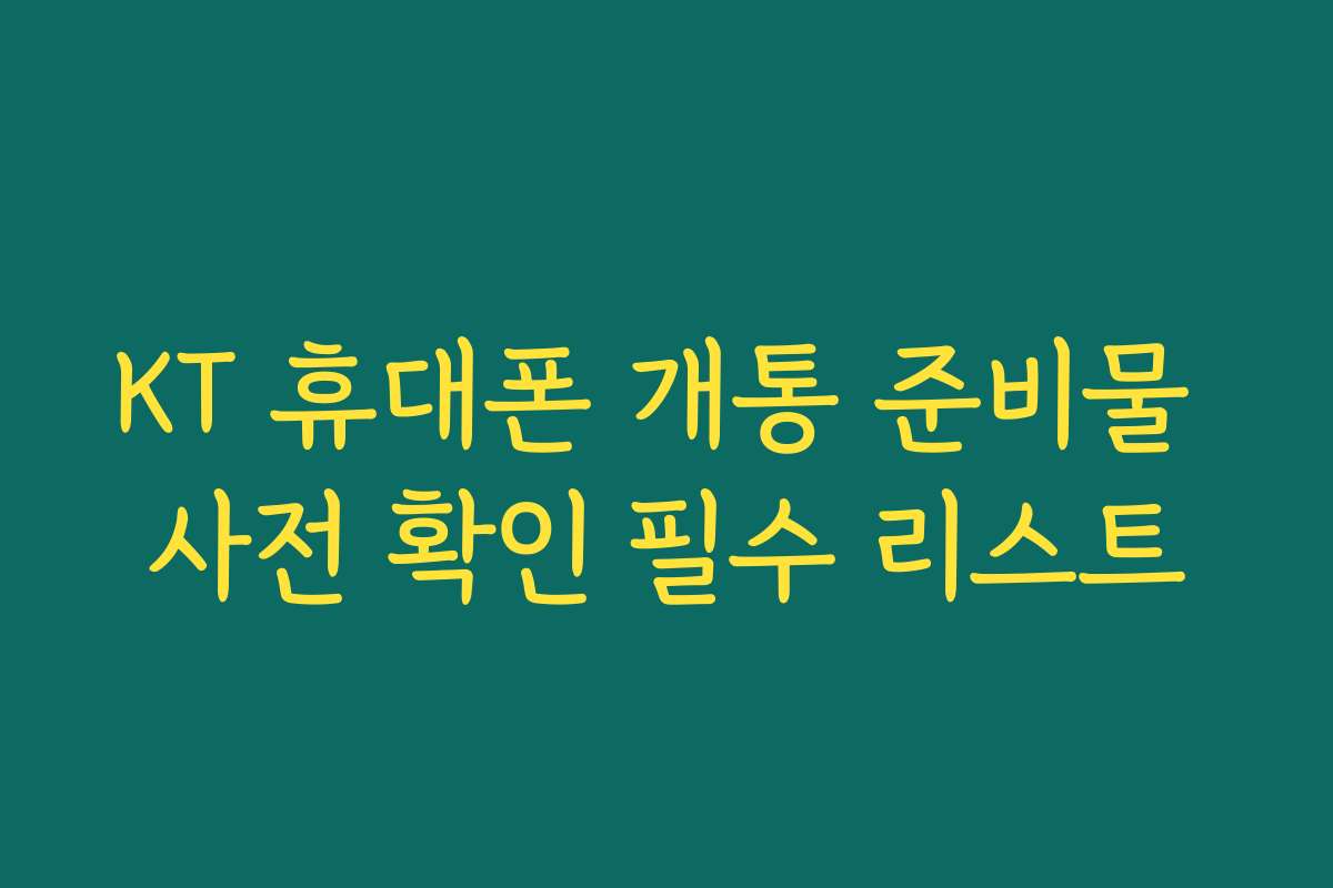 KT 휴대폰 개통 준비물 사전 확인 필수 리스트
