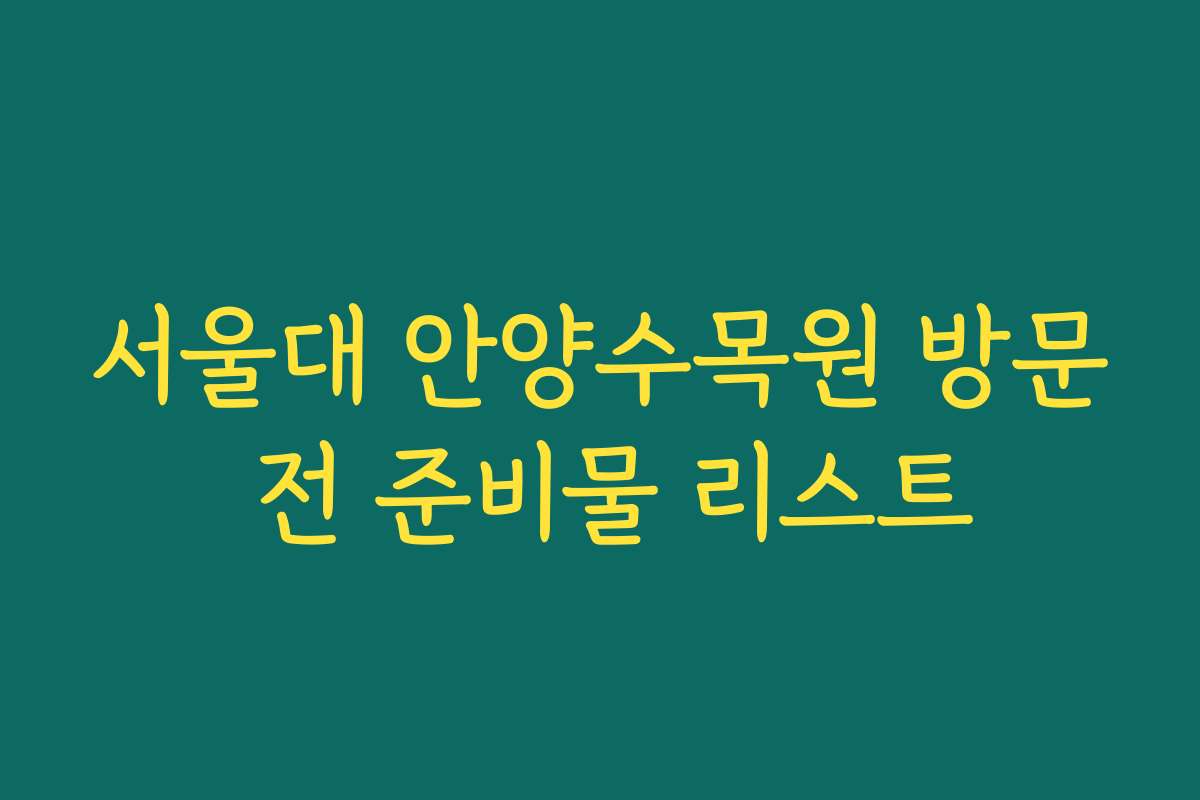 서울대 안양수목원 방문 전 준비물 리스트