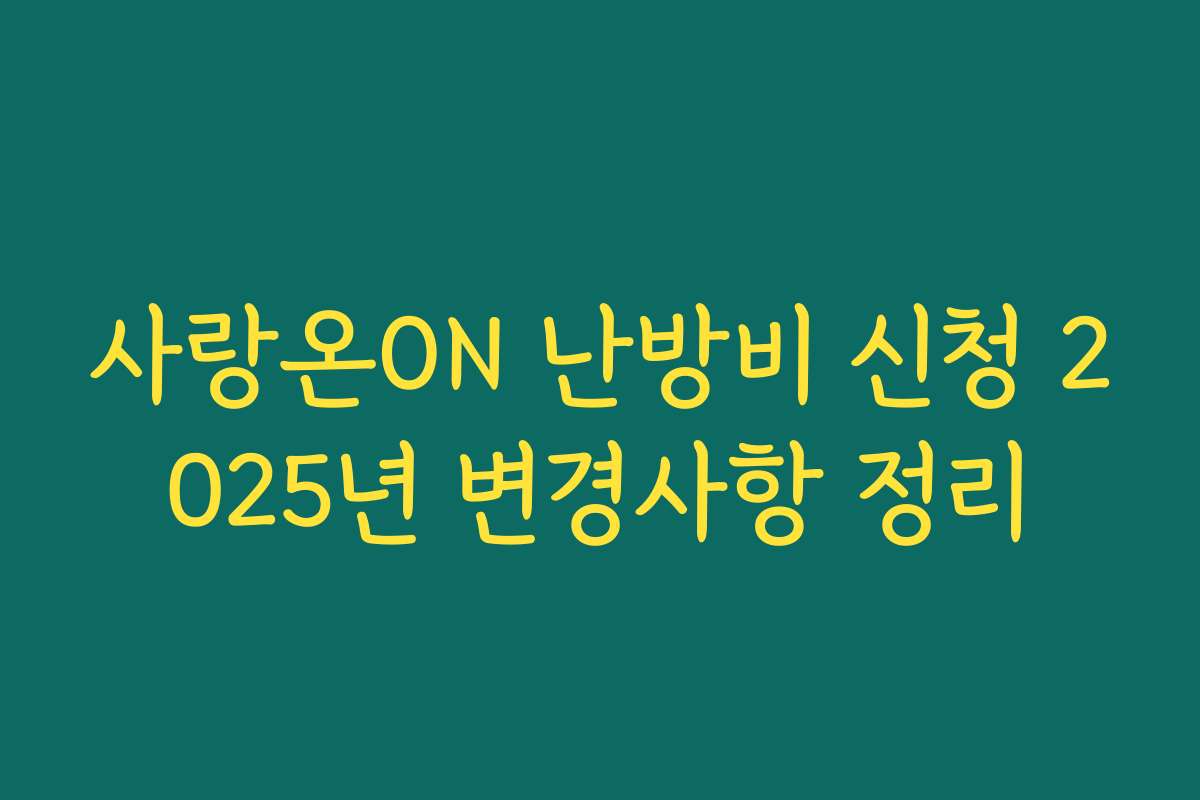 사랑온ON 난방비 신청 2025년 변경사항 정리