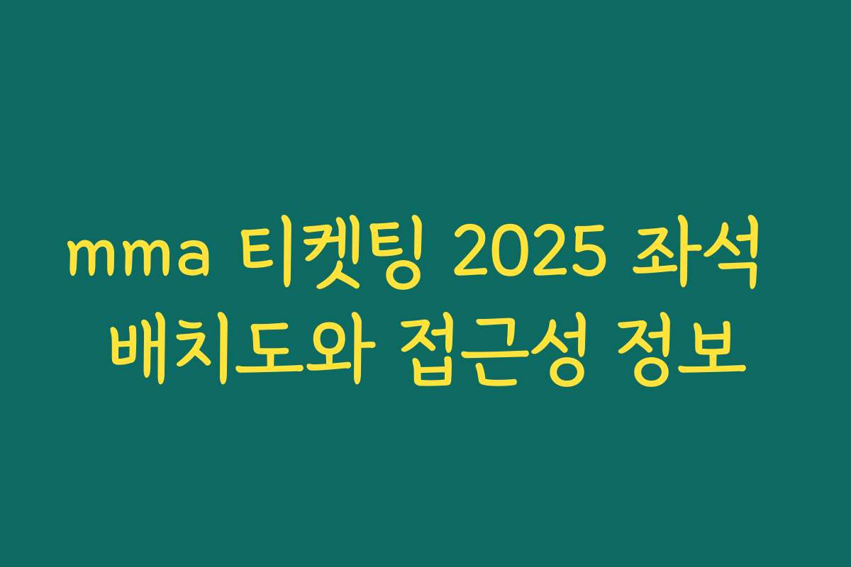 mma 티켓팅 2025 좌석 배치도와 접근성 정보