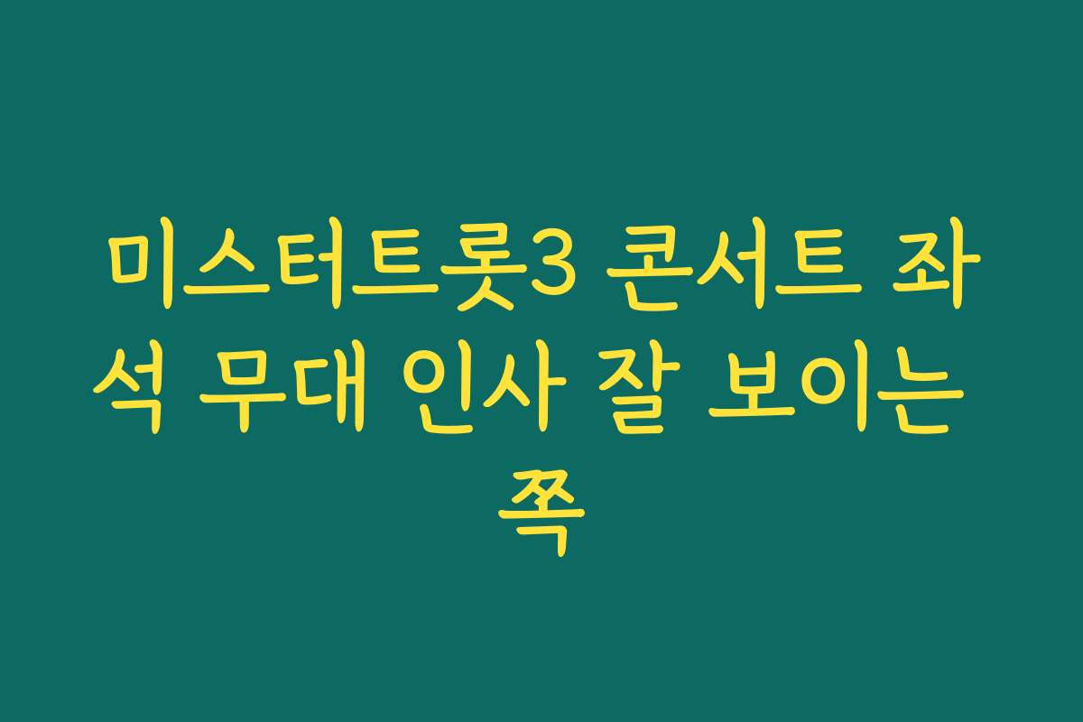 미스터트롯3 콘서트 좌석 무대 인사 잘 보이는 쪽