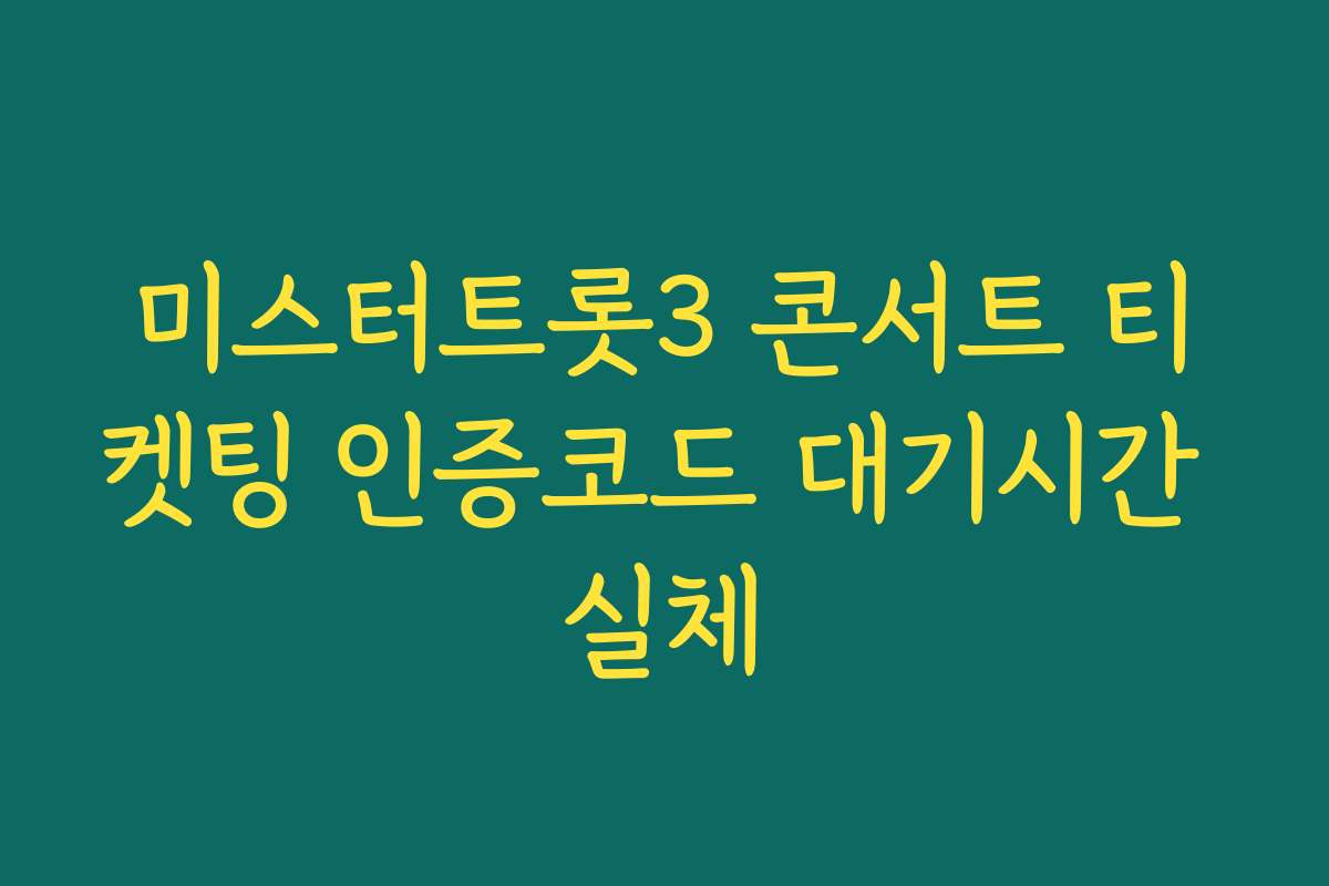 미스터트롯3 콘서트 티켓팅 인증코드 대기시간 실체