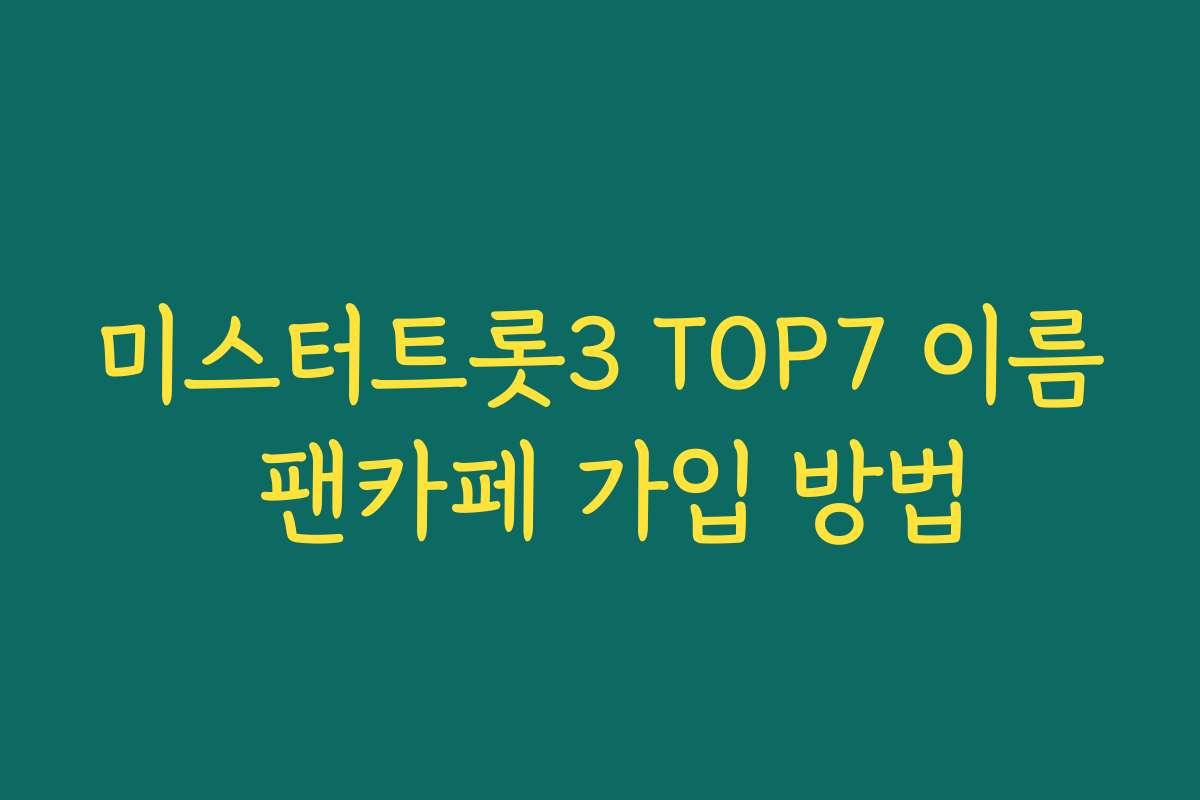 미스터트롯3 TOP7 이름 팬카페 가입 방법