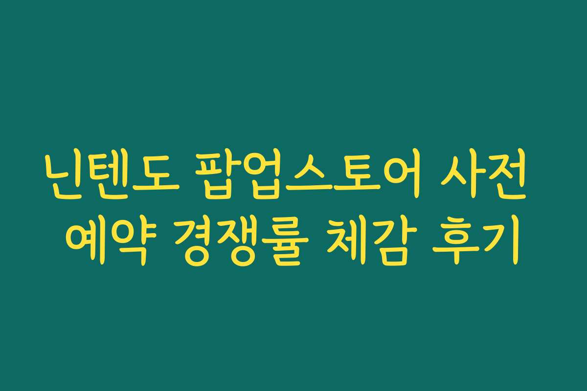 닌텐도 팝업스토어 사전 예약 경쟁률 체감 후기 닌텐도 팝업스토어 사전 예약 경쟁률 체감 후기