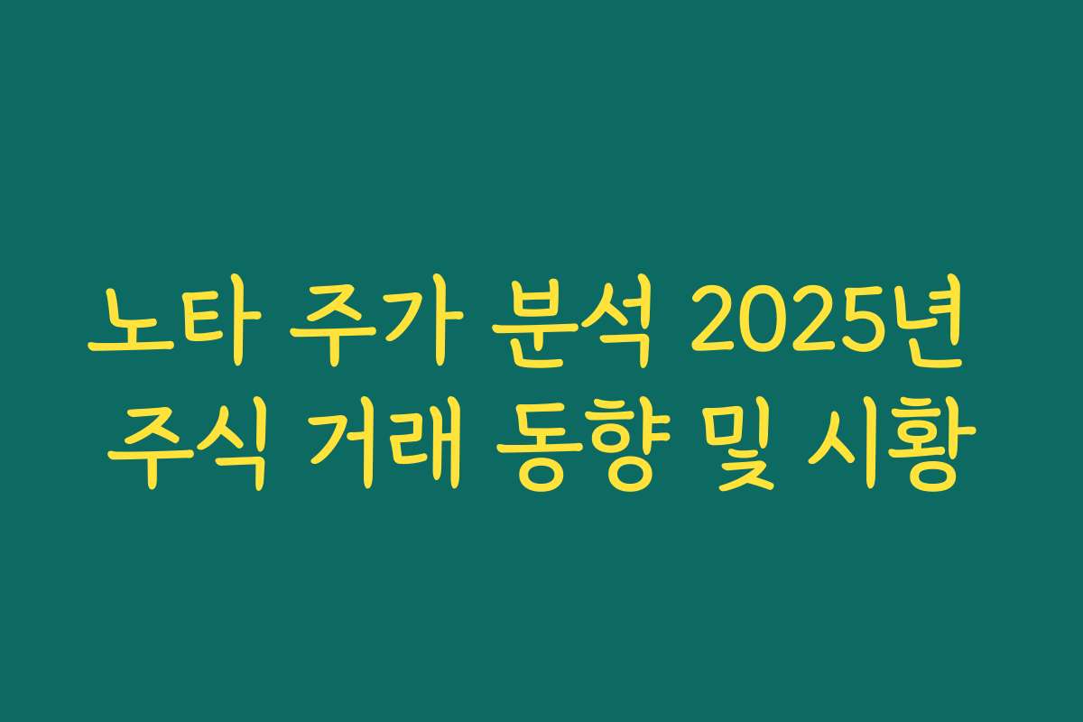 노타 주가 분석 2025년 주식 거래 동향 및 시황