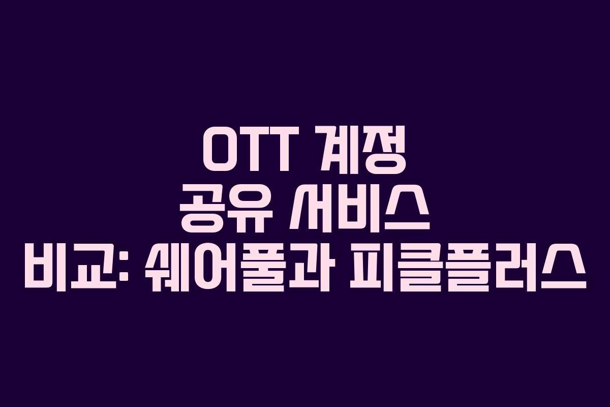 OTT 계정 공유 서비스 비교: 쉐어풀과 피클플러스