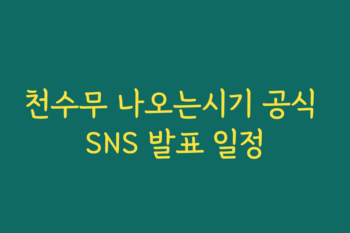 천수무 나오는시기 공식 SNS 발표 일정