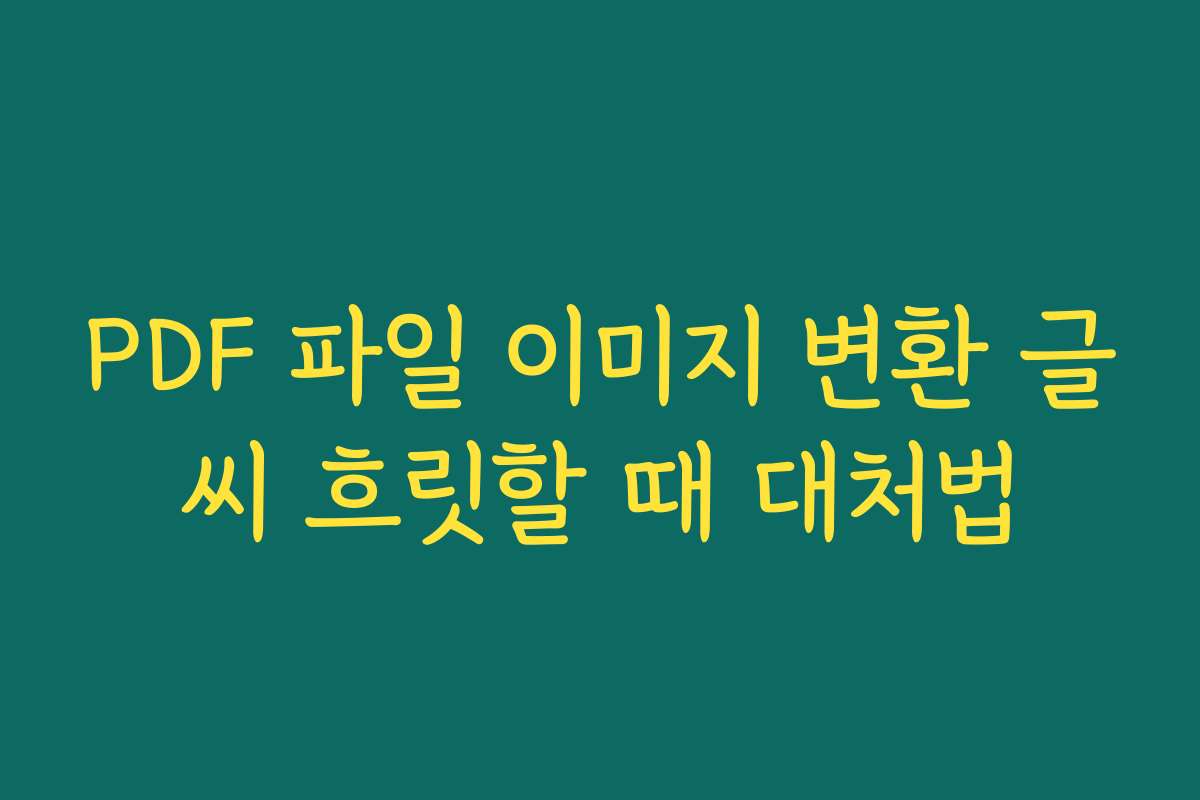 PDF 파일 이미지 변환 글씨 흐릿할 때 대처법