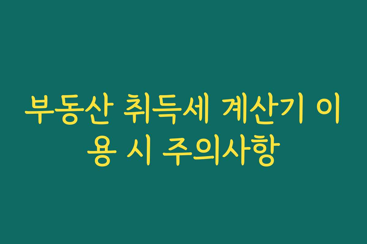 부동산 취득세 계산기 이용 시 주의사항