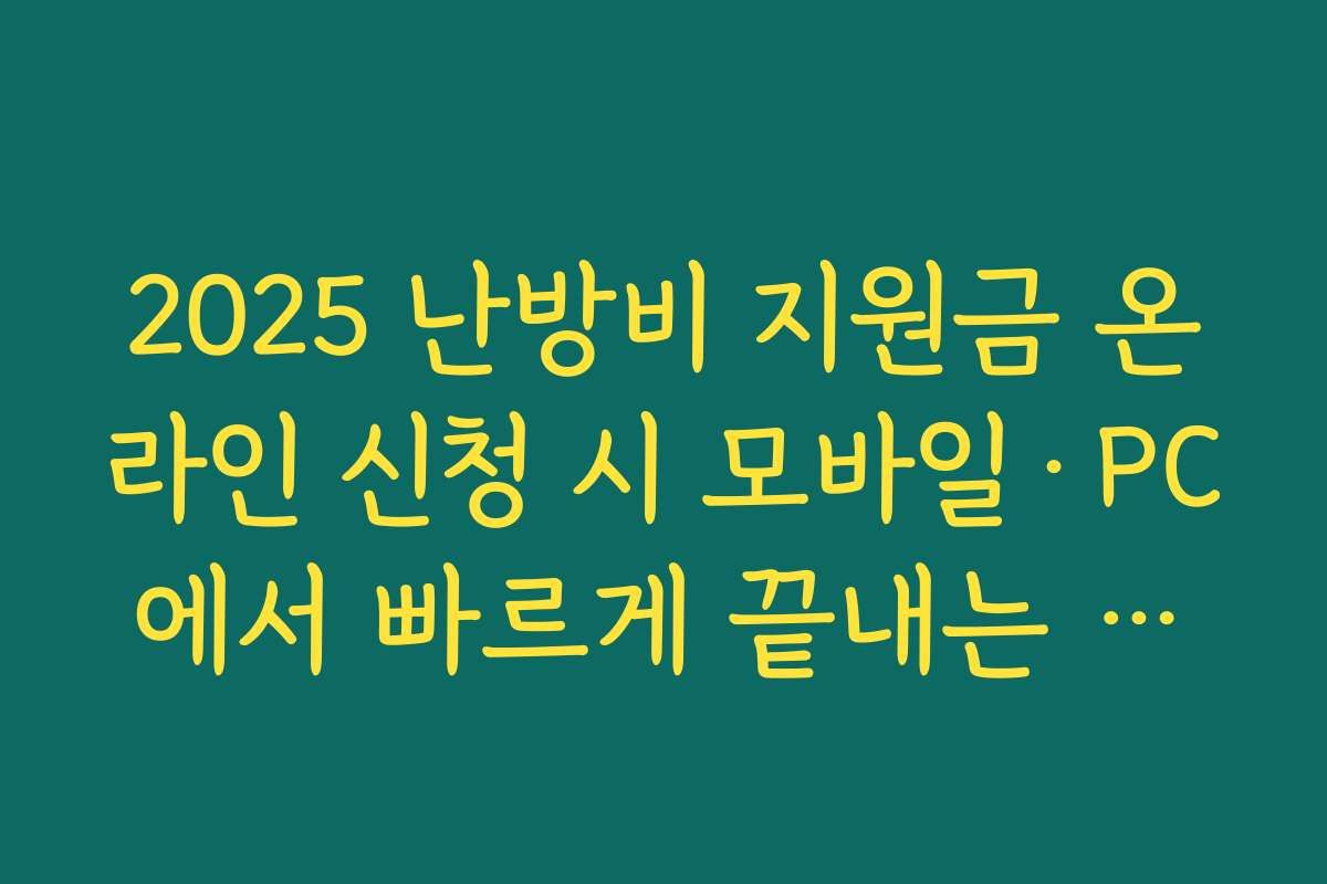 2025 난방비 지원금 온라인 신청 시 모바일·PC에서 빠르게 끝내는 화면 순서 미리 보기