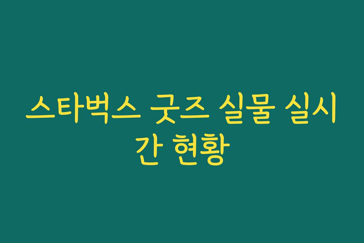 스타벅스 굿즈 실물 실시간 현황 스타벅스 굿즈 실물 실시간 현황