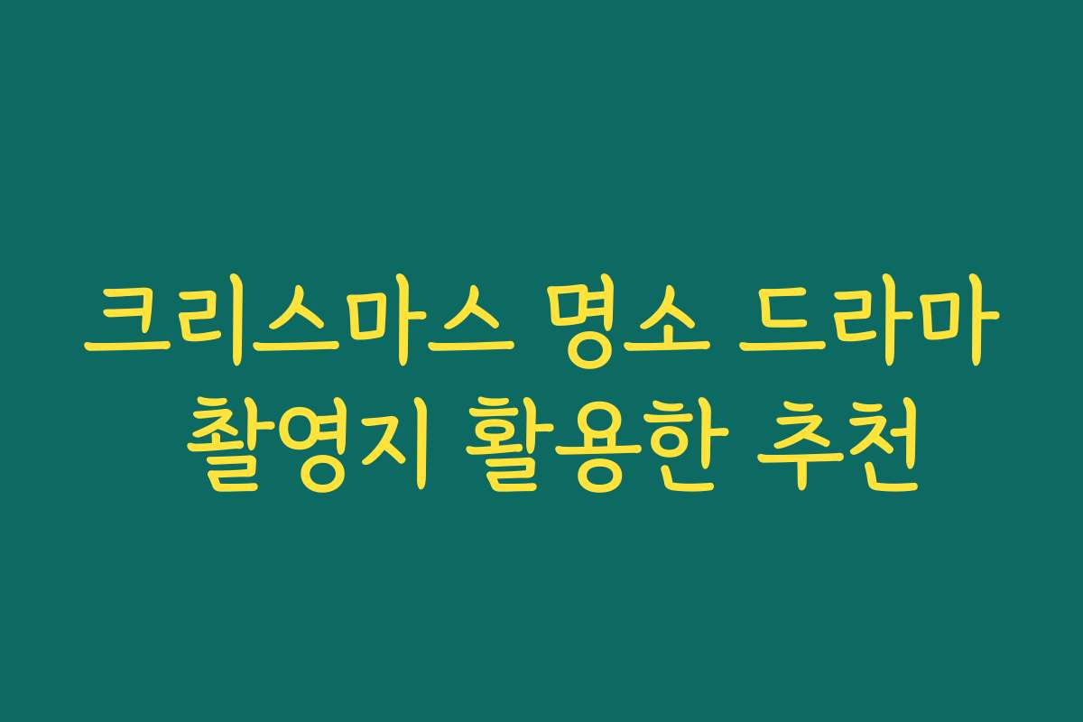 크리스마스 명소 드라마 촬영지 활용한 추천
