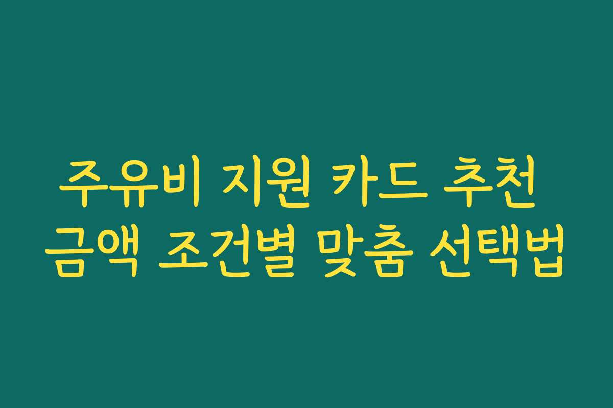 주유비 지원 카드 추천 금액 조건별 맞춤 선택법