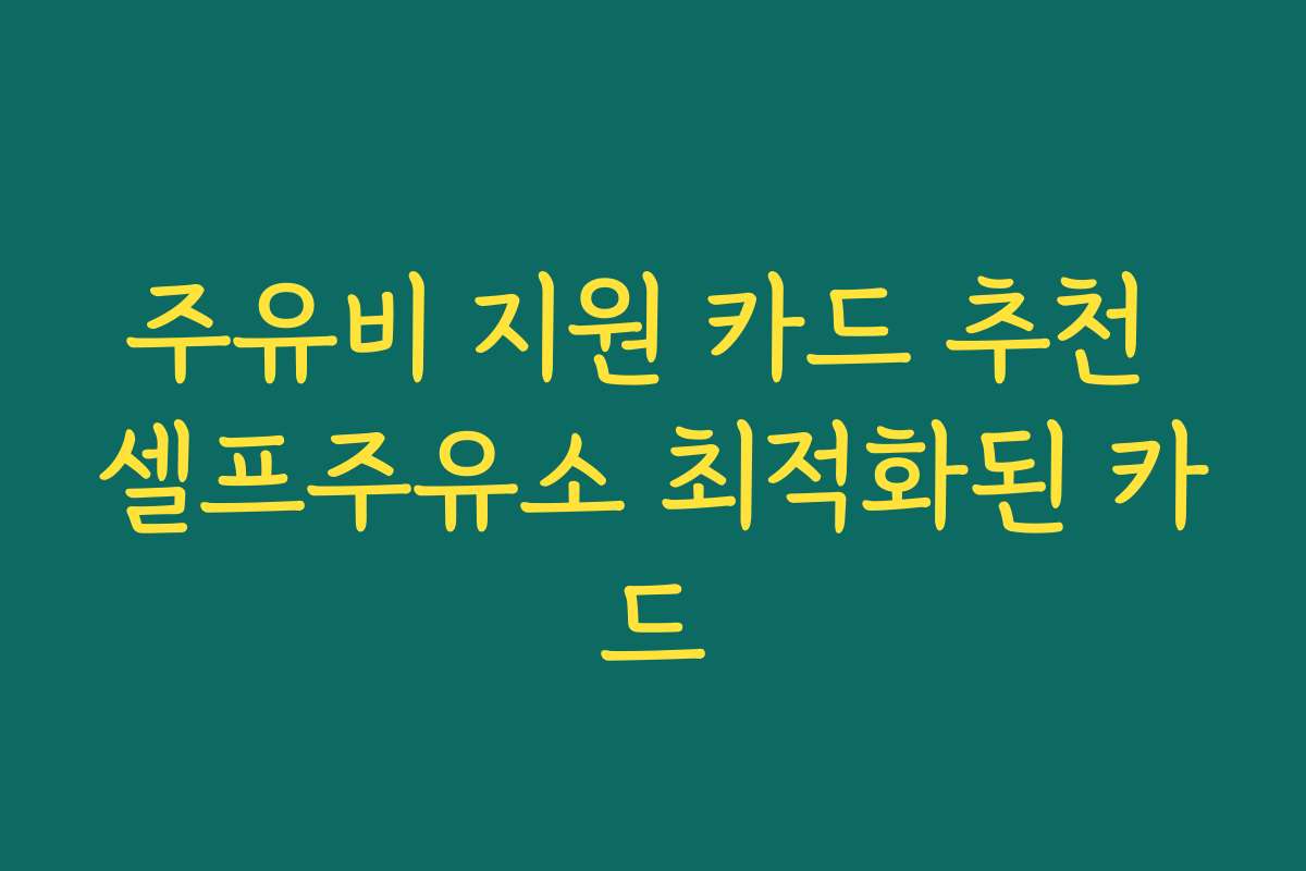 주유비 지원 카드 추천 셀프주유소 최적화된 카드