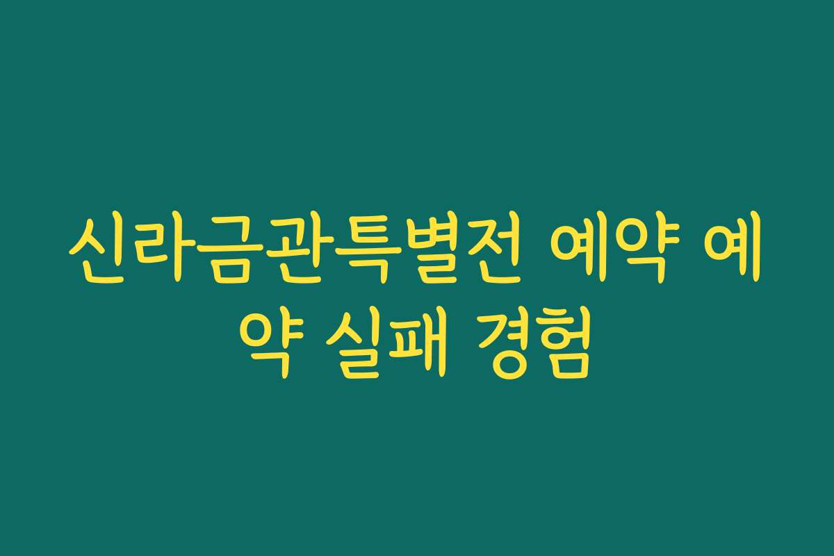 신라금관특별전 예약 예약 실패 경험