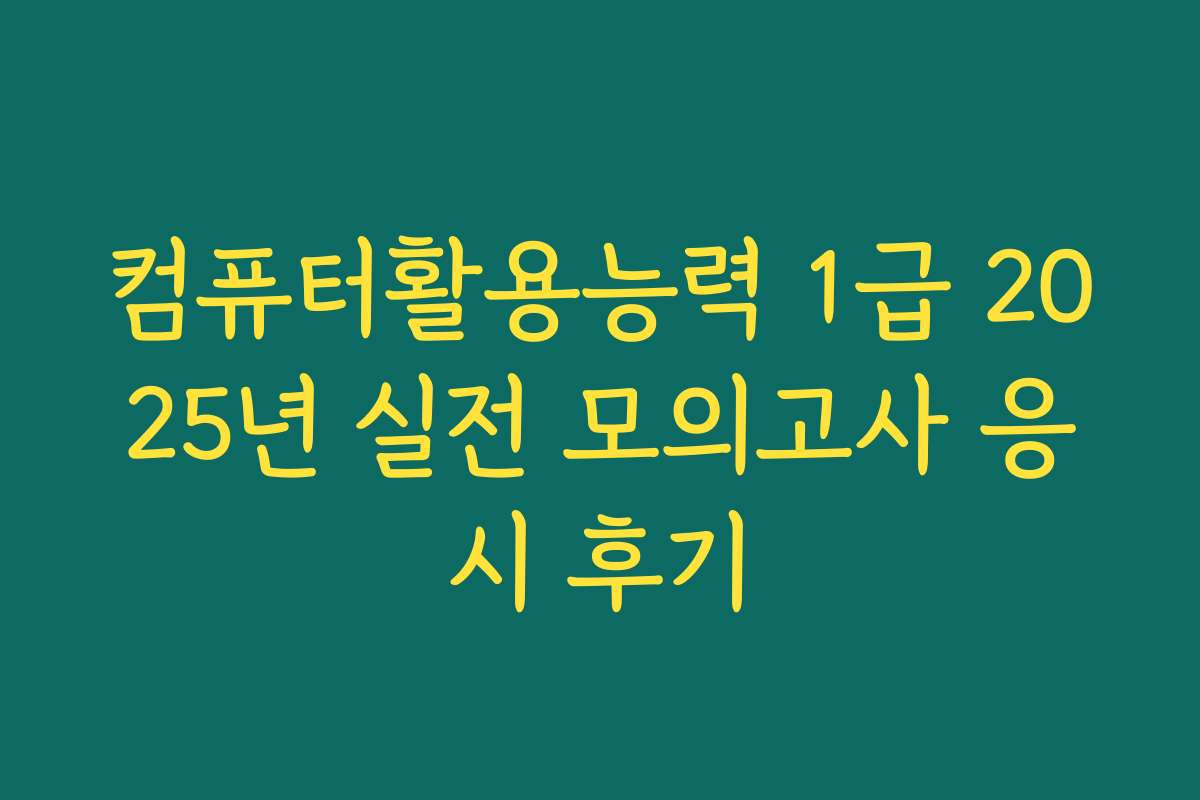 컴퓨터활용능력 1급 2025년 실전 모의고사 응시 후기