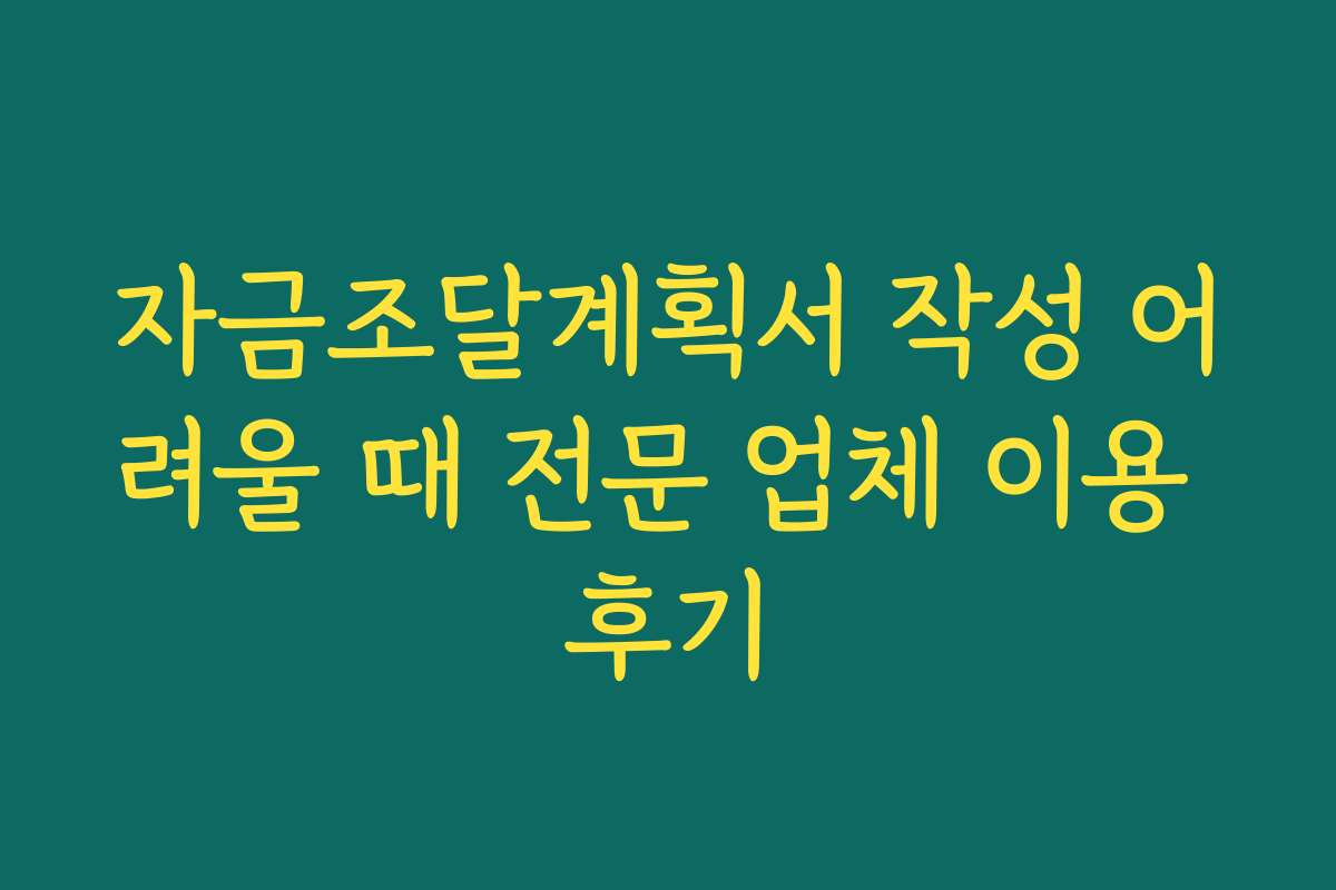 자금조달계획서 작성 어려울 때 전문 업체 이용 후기