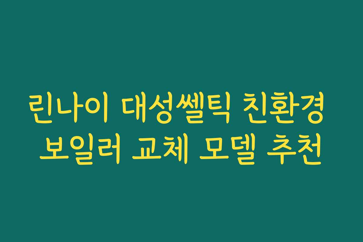 린나이 대성쎌틱 친환경 보일러 교체 모델 추천