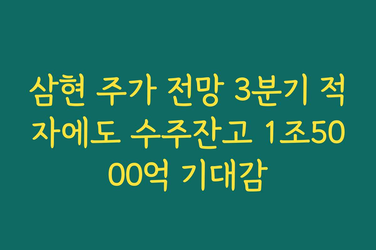 삼현 주가 전망 3분기 적자에도 수주잔고 1조5000억 기대감