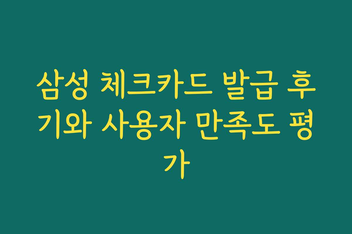 삼성 체크카드 발급 후기와 사용자 만족도 평가