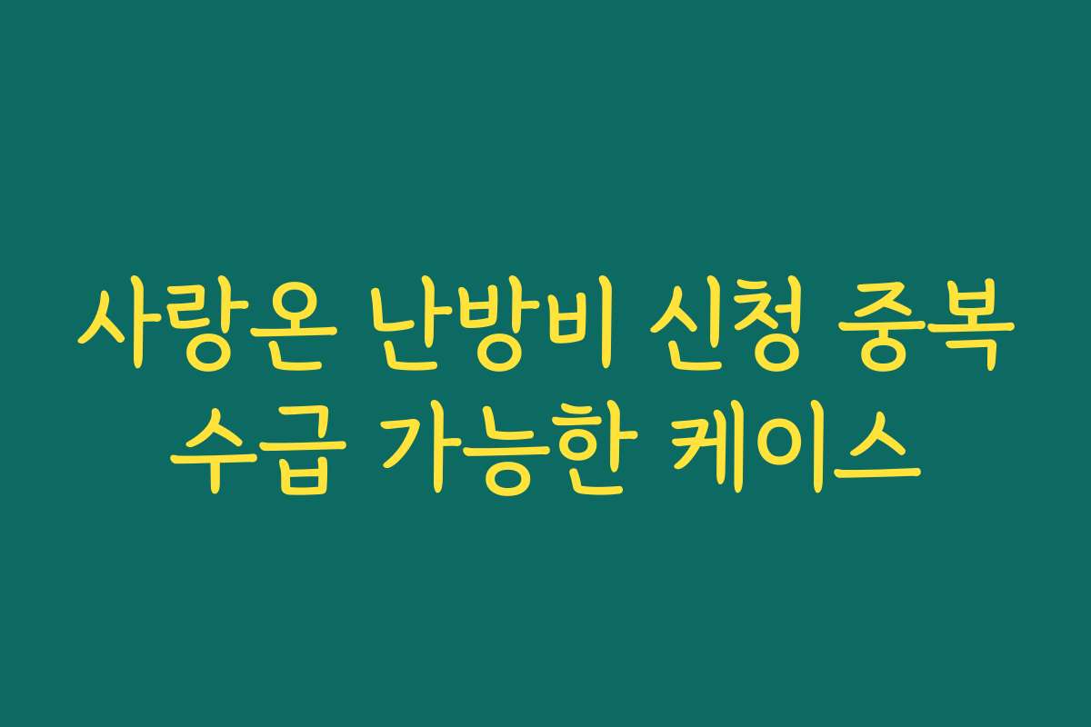 사랑온 난방비 신청 중복수급 가능한 케이스