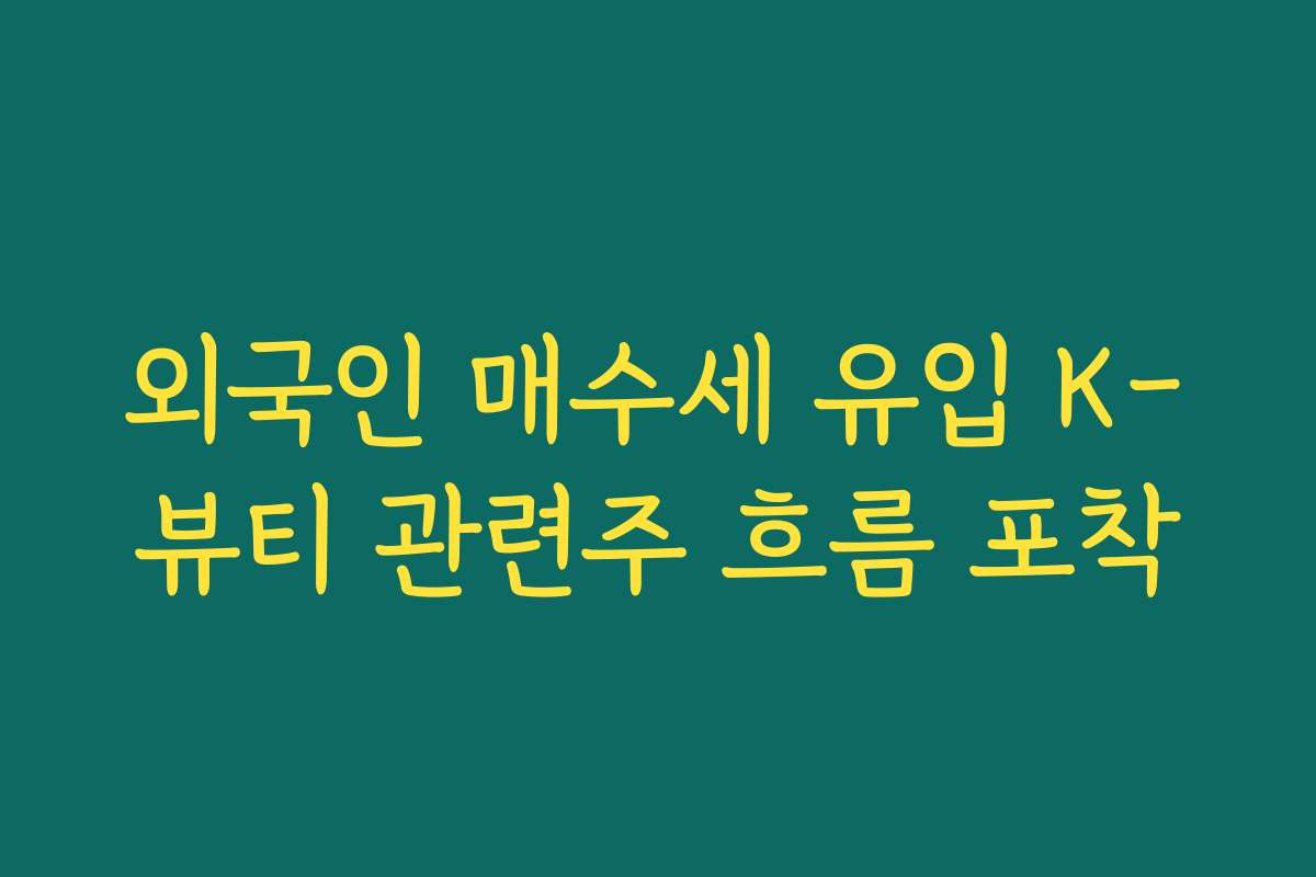 외국인 매수세 유입 K-뷰티 관련주 흐름 포착