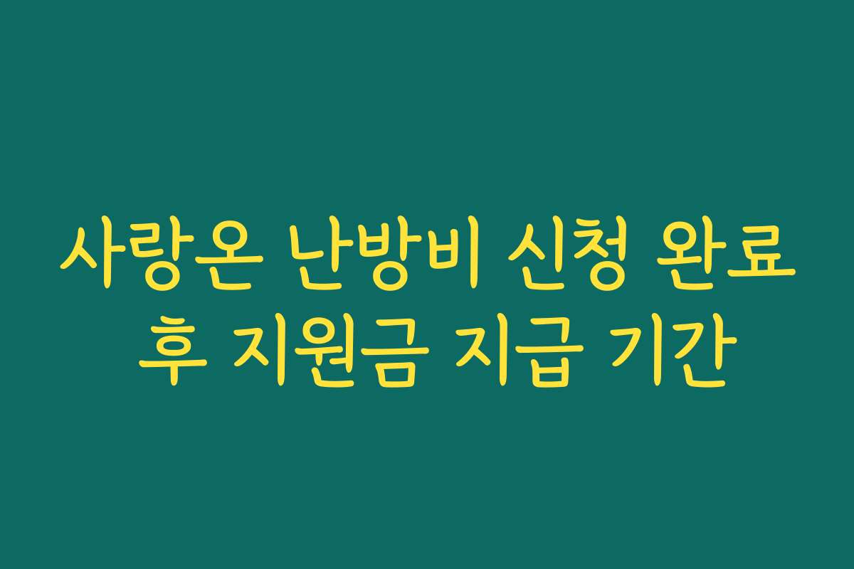 사랑온 난방비 신청 완료 후 지원금 지급 기간